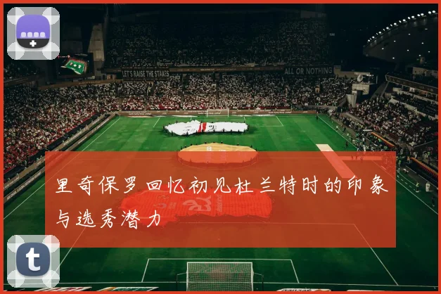 里奇保罗回忆初见杜兰特时的印象与选秀潜力