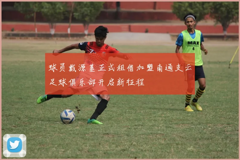 球员戴源基正式租借加盟南通支云足球俱乐部开启新征程