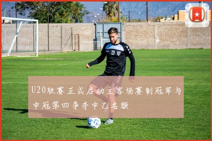 U20联赛正式启动主客场赛制冠军与中冠第四争夺中乙名额