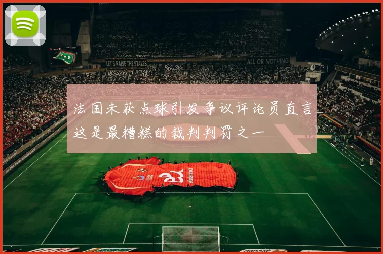 法国未获点球引发争议评论员直言这是最糟糕的裁判判罚之一