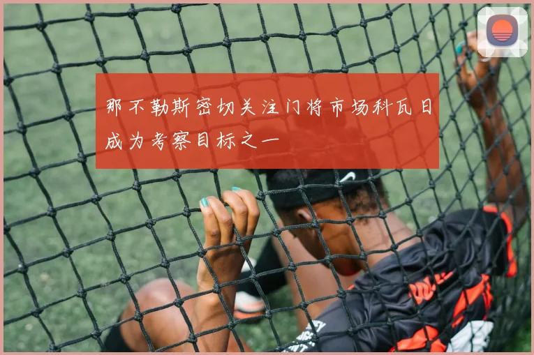 那不勒斯密切关注门将市场科瓦日成为考察目标之一