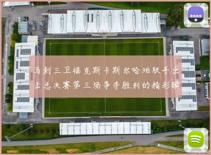 马刺三卫福克斯卡斯尔哈珀联手出击总决赛第三场争夺胜利的精彩瞬间