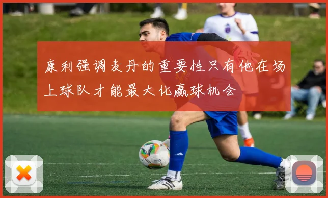 康利强调麦丹的重要性只有他在场上球队才能最大化赢球机会