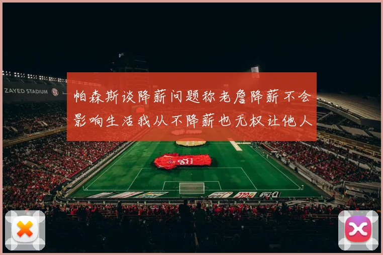 帕森斯谈降薪问题称老詹降薪不会影响生活我从不降薪也无权让他人降薪